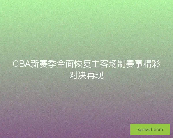 CBA新赛季全面恢复主客场制赛事精彩对决再现