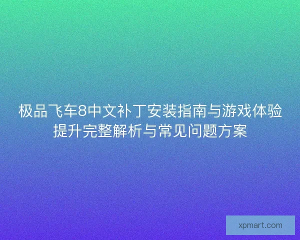 极品飞车8中文补丁安装指南与游戏体验提升完整解析与常见问题方案