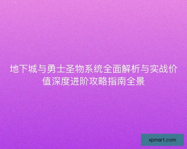 地下城与勇士圣物系统全面解析与实战价值深度进阶攻略指南全景
